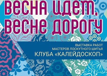 Открытие выставки Клуба любителей лоскутного шитья «Калейдоскоп» – «Весна идет, весне дорогу»